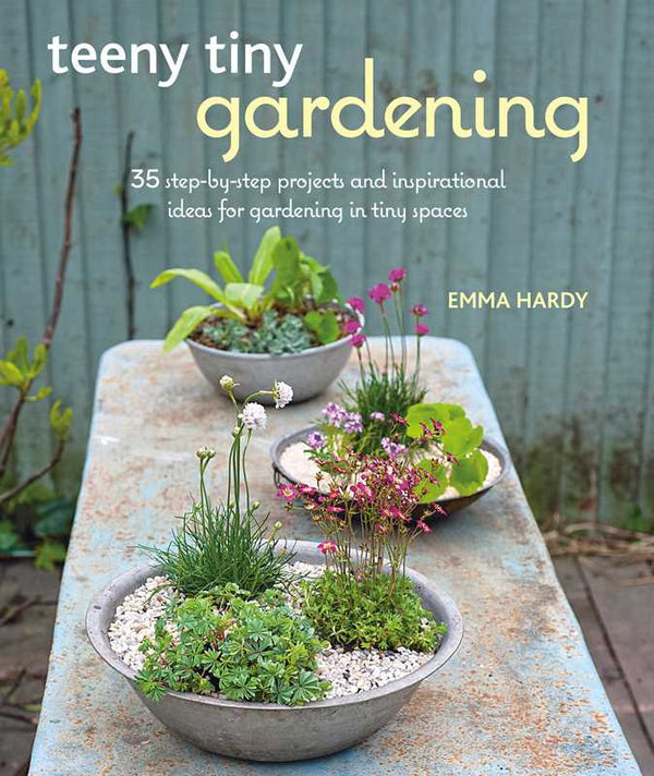 Teeny Tiny Gardening by Emma Hardy